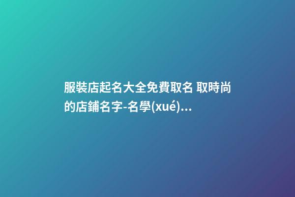 服裝店起名大全免費取名 取時尚的店鋪名字-名學(xué)網(wǎng)